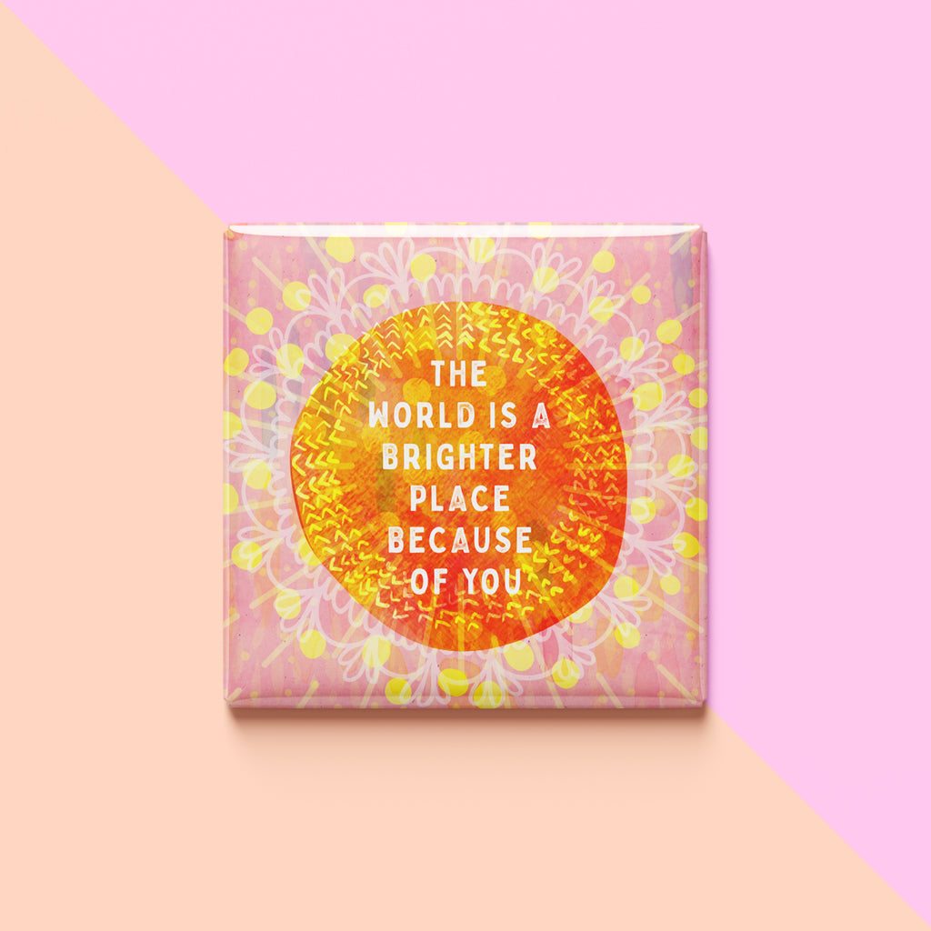 The World Is A Brighter Place Because Of You Magnet